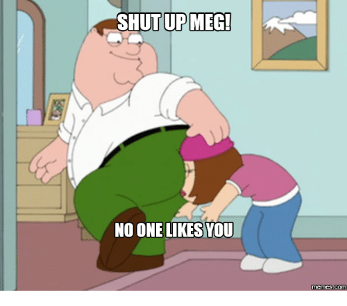 shut-up-meg-no-one-likes-you-memes-15000665.png