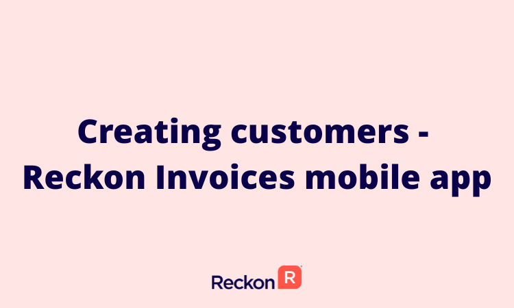 Creating customers - Reckon Invoices Mobile App.png