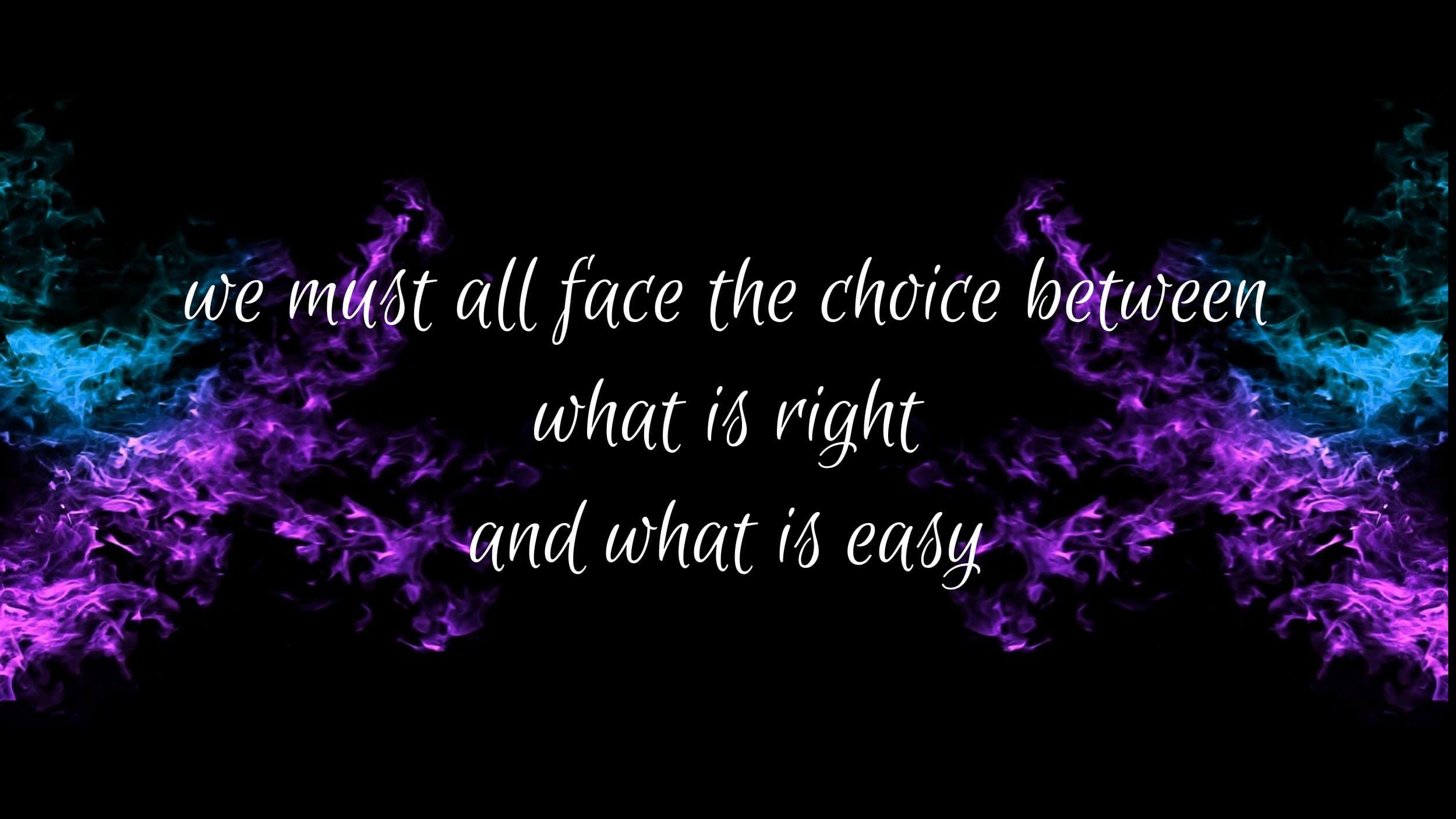 We must all make the choice between what it right and what is easy (1).jpg We must all make the choice between what it right and what is easy (1).jpg