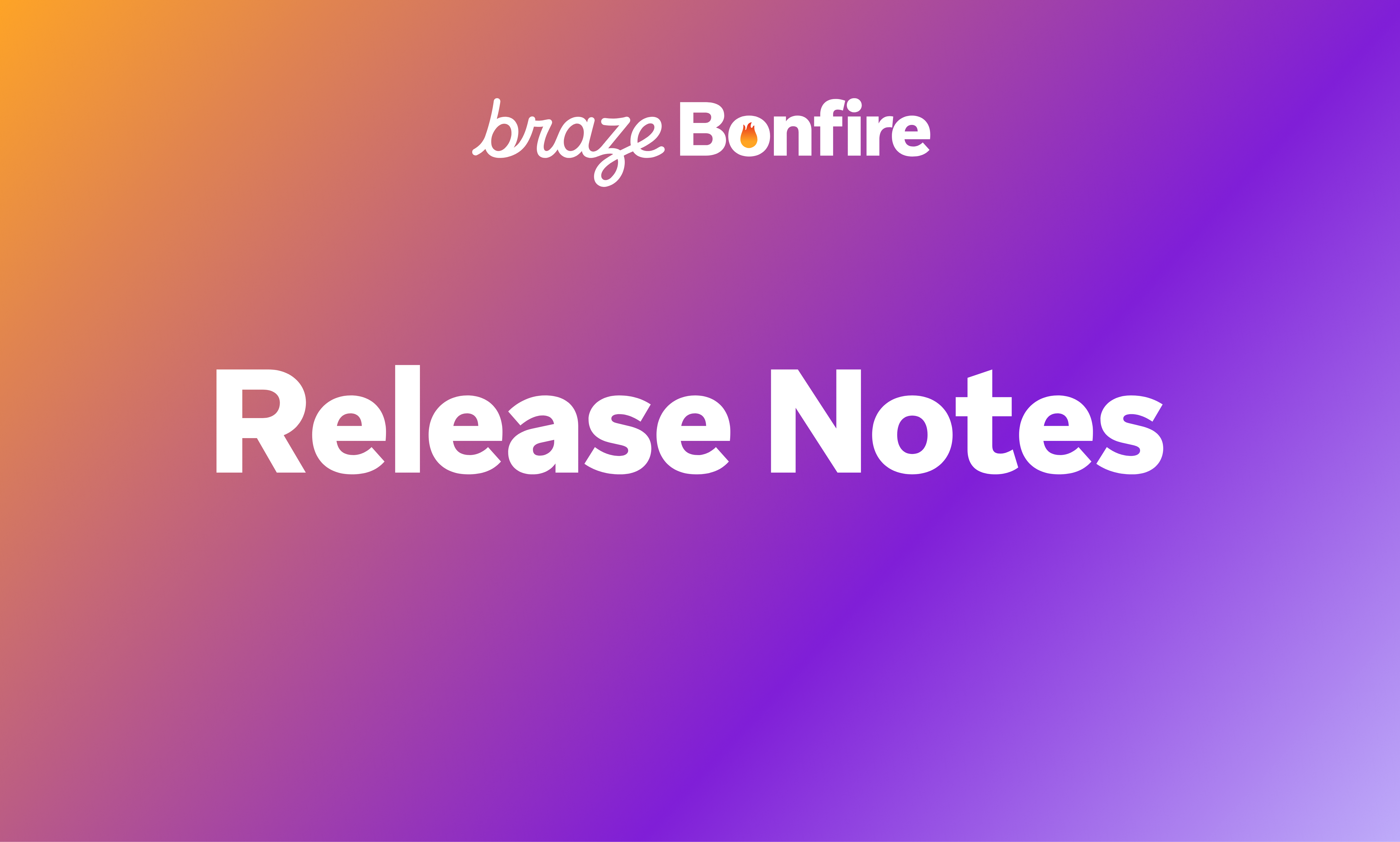 Braze Bonfire Release Notes